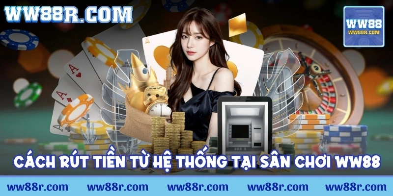 Cách rút tiền từ hệ thống tại sân chơi WW88 siêu đơn giản